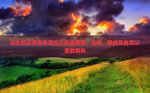 崇左到云南香格里拉三日游费用、攻略、路线及自驾公里数解析