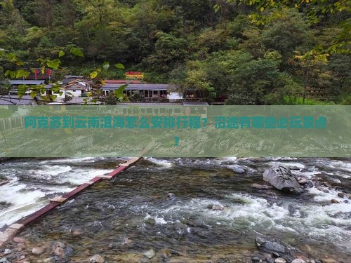 阿克苏到云南洱海怎么安排行程？沿途有哪些必玩景点？