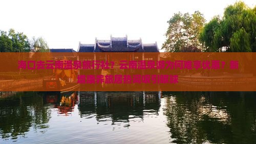 海口去云南温泉旅行社？云南温泉游为何难享优惠？新增康养旅居热词吸引眼球