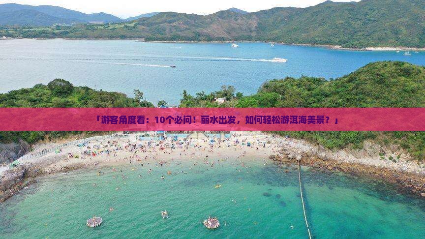 「游客角度看：10个必问！丽水出发，如何轻松游洱海美景？」