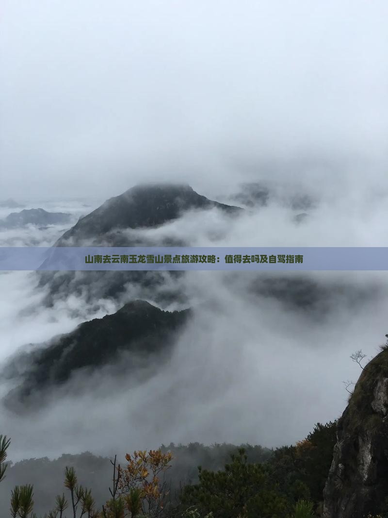 山南去云南玉龙雪山景点旅游攻略：值得去吗及自驾指南