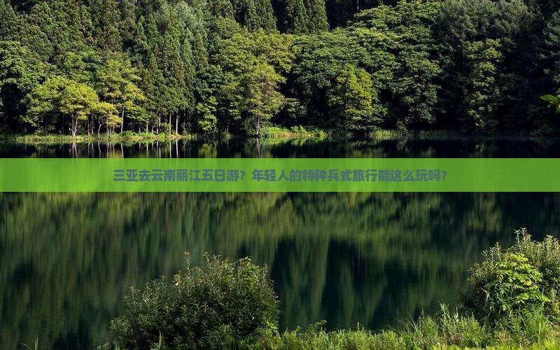 三亚去云南丽江五日游？年轻人的特种兵式旅行能这么玩吗？