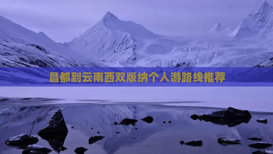 昌都到云南西双版纳个人游路线推荐
