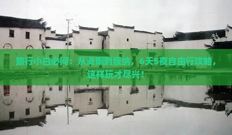 旅行小白必问：从海南到版纳，6天5夜自由行攻略，这样玩才尽兴！