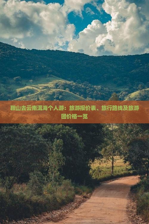 鞍山去云南洱海个人游：旅游报价表、旅行路线及旅游团价格一览