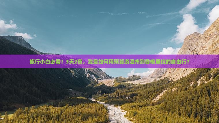 旅行小白必看！3天2夜，我是如何用预算游温州到香格里拉的自由行？