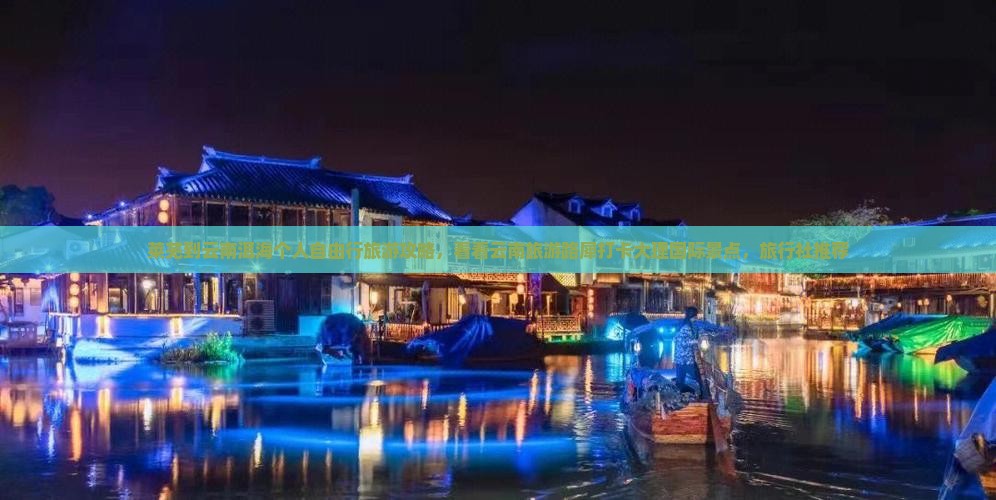 莱芜到云南洱海个人自由行旅游攻略，看看云南旅游路犀打卡大理国际景点，旅行社推荐