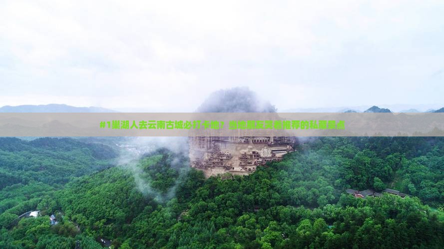 #1巢湖人去云南古城必打卡地？当地朋友哭着推荐的私藏景点