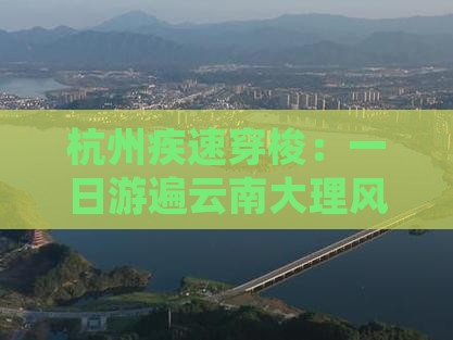 杭州疾速穿梭：一日游遍云南大理风情