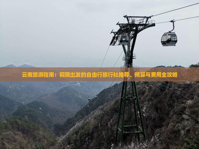 云南旅游指南：铜陵出发的自由行旅行社推荐、预算与费用全攻略