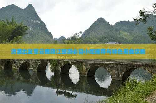 济源出发至云南丽江旅游必尝小吃推荐与特色美食攻略