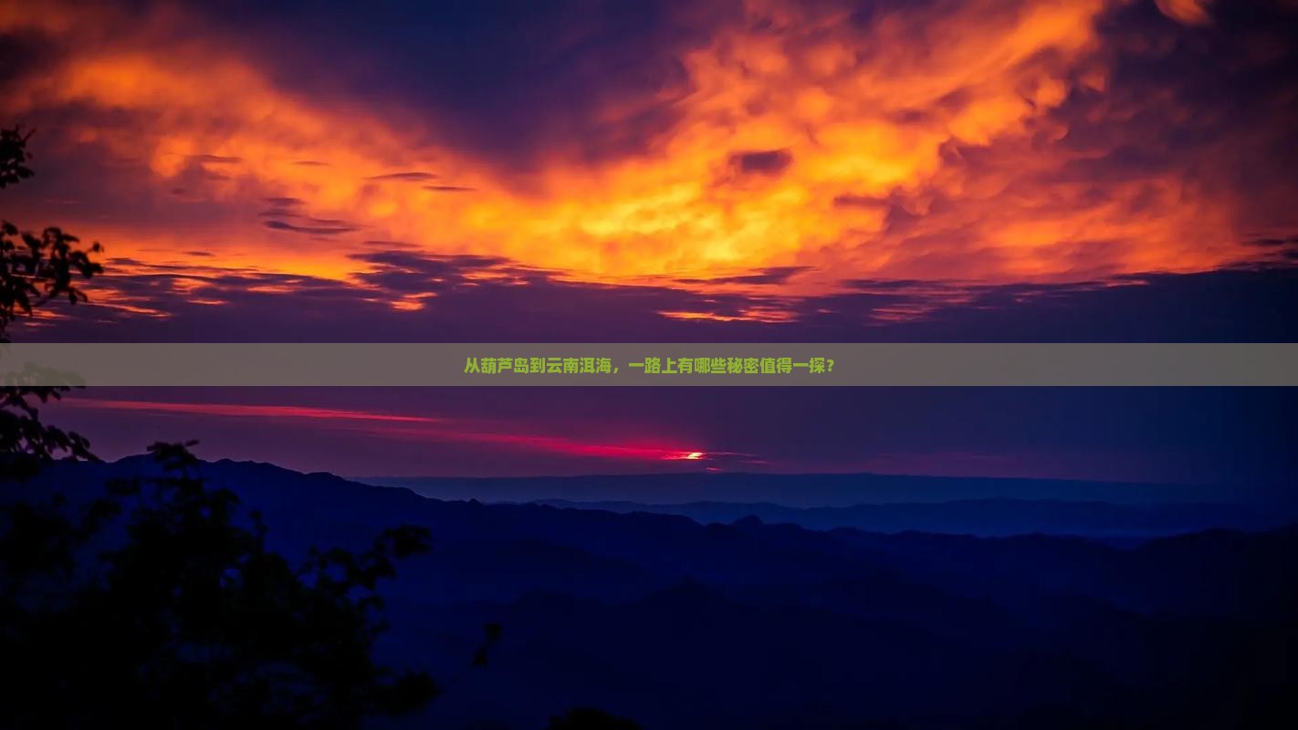 从葫芦岛到云南洱海，一路上有哪些秘密值得一探？
