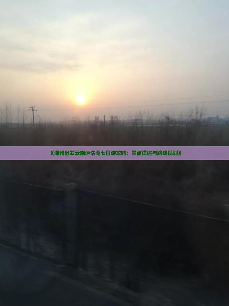 《湖州出发云南泸沽湖七日游攻略：景点详述与路线规划》