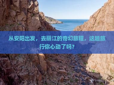 从安阳出发，去丽江的奇幻旅程，这趟旅行你心动了吗？
