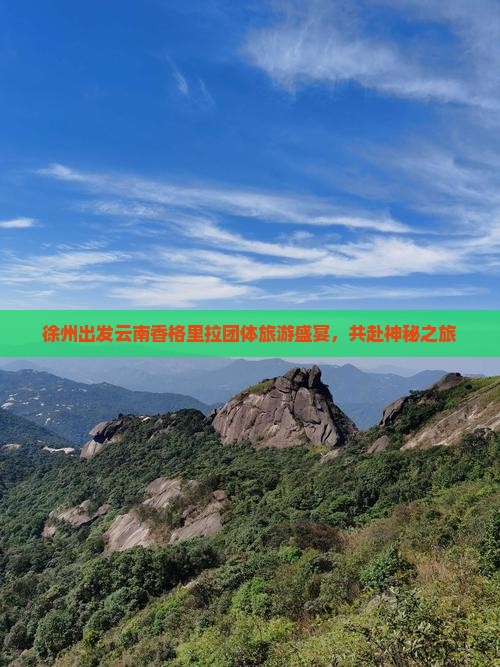 徐州出发云南香格里拉团体旅游盛宴，共赴神秘之旅