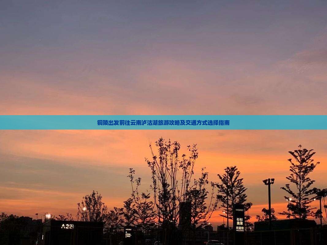 铜陵出发前往云南泸沽湖旅游攻略及交通方式选择指南