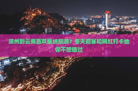 滨州到云南西双版纳旅游？冬天避寒和网红打卡地你不想错过