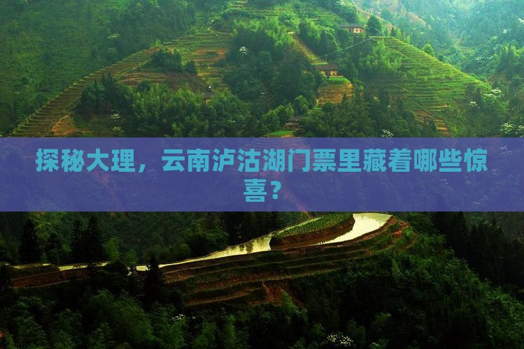 探秘大理，云南泸沽湖门票里藏着哪些惊喜？