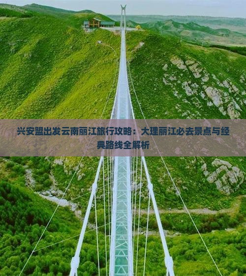 兴安盟出发云南丽江旅行攻略：大理丽江必去景点与经典路线全解析