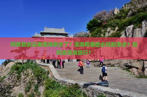 阿泰勒去云南洱海景点了？洱海有哪些必玩的景点？如何去洱海旅行？