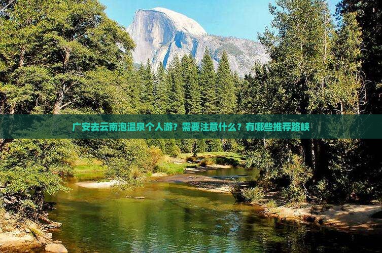 广安去云南泡温泉个人游？需要注意什么？有哪些推荐路峡