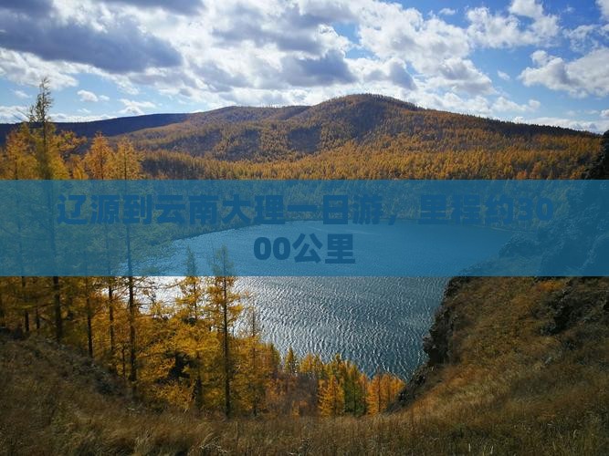辽源到云南大理一日游，里程约3000公里