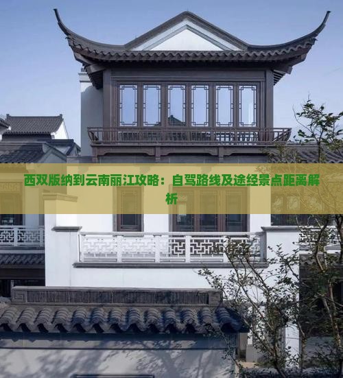 西双版纳到云南丽江攻略：自驾路线及途经景点距离解析