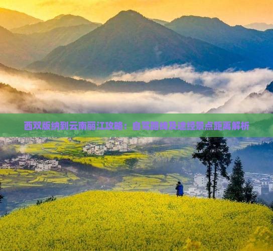 西双版纳到云南丽江攻略：自驾路线及途经景点距离解析
