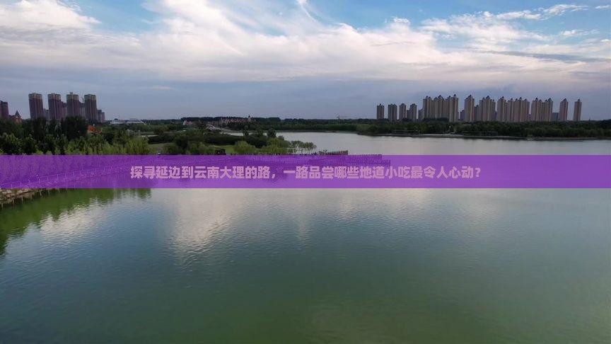 探寻延边到云南大理的路，一路品尝哪些地道小吃最令人心动？