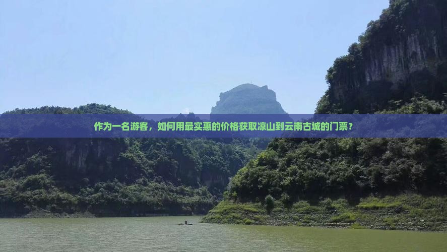 作为一名游客，如何用最实惠的价格获取凉山到云南古城的门票？