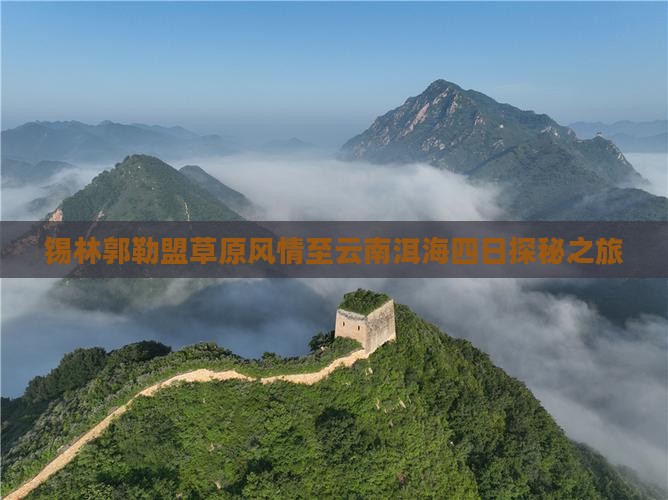 锡林郭勒盟草原风情至云南洱海四日探秘之旅