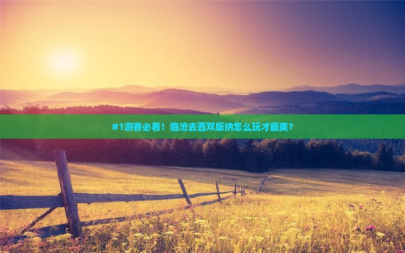 #1游客必看！临沧去西双版纳怎么玩才最爽？