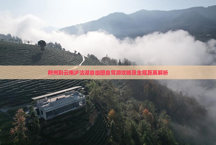荆州到云南泸沽湖自由团自驾游攻略及全程距离解析