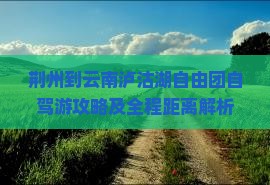 荆州到云南泸沽湖自由团自驾游攻略及全程距离解析