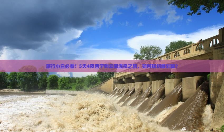 旅行小白必看！5天4夜西宁到云南温泉之旅，如何规划最划算？