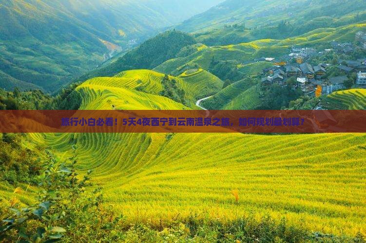 旅行小白必看！5天4夜西宁到云南温泉之旅，如何规划最划算？