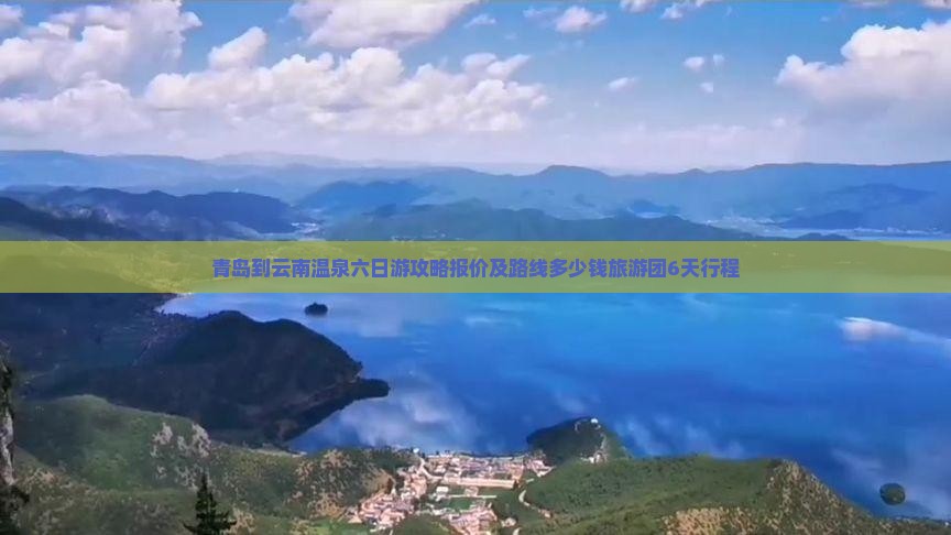 青岛到云南温泉六日游攻略报价及路线多少钱旅游团6天行程