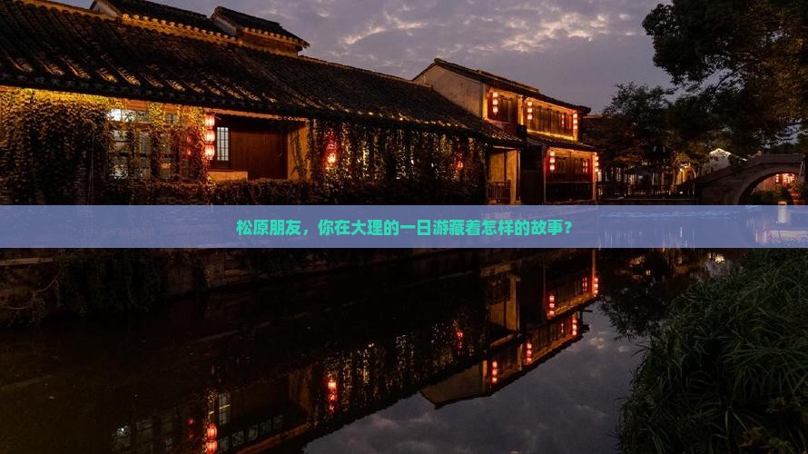 松原朋友，你在大理的一日游藏着怎样的故事？
