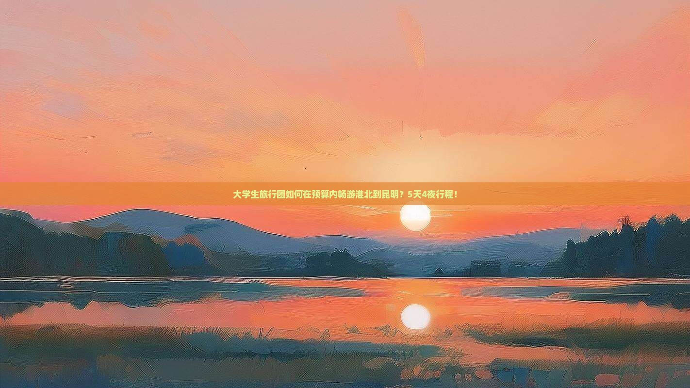 大学生旅行团如何在预算内畅游淮北到昆明？5天4夜行程！