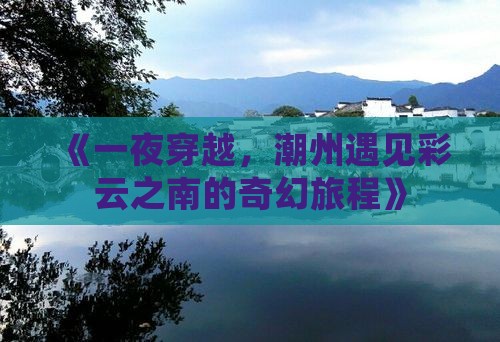 《一夜穿越，潮州遇见彩云之南的奇幻旅程》