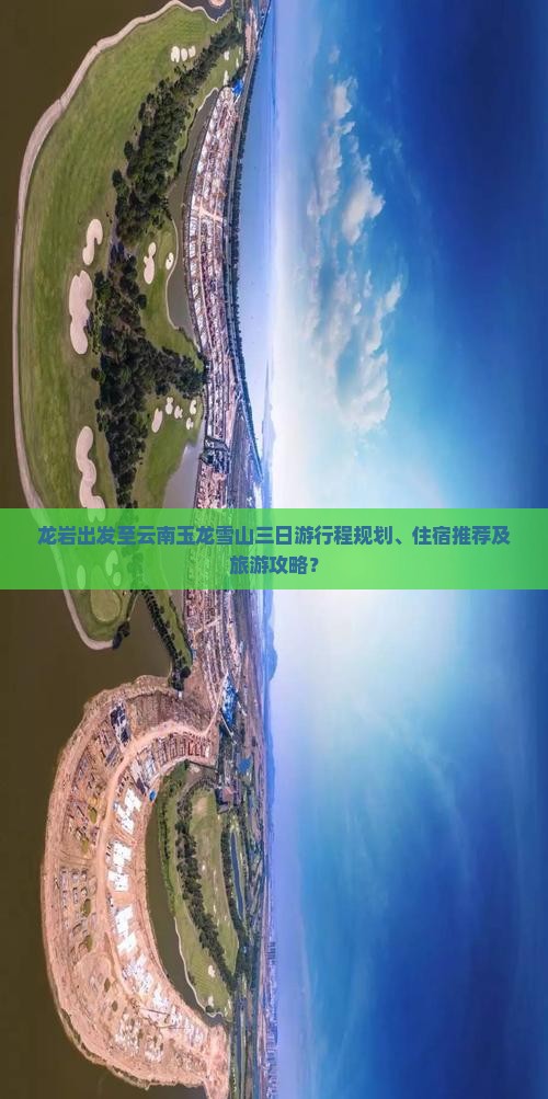 龙岩出发至云南玉龙雪山三日游行程规划、住宿推荐及旅游攻略？