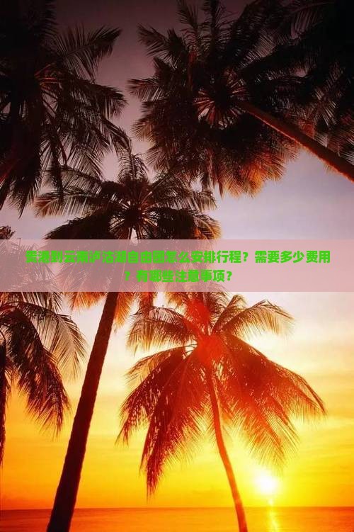 贵港到云南泸沽湖自由团怎么安排行程？需要多少费用？有哪些注意事项？