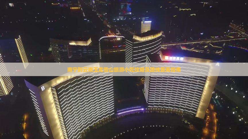 南宁到云南玉龙雪山旅游小吃攻略及路线距离指南