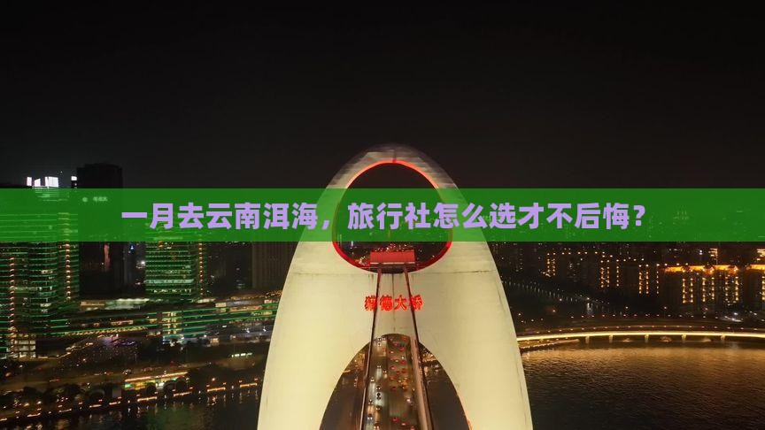 一月去云南洱海，旅行社怎么选才不后悔？
