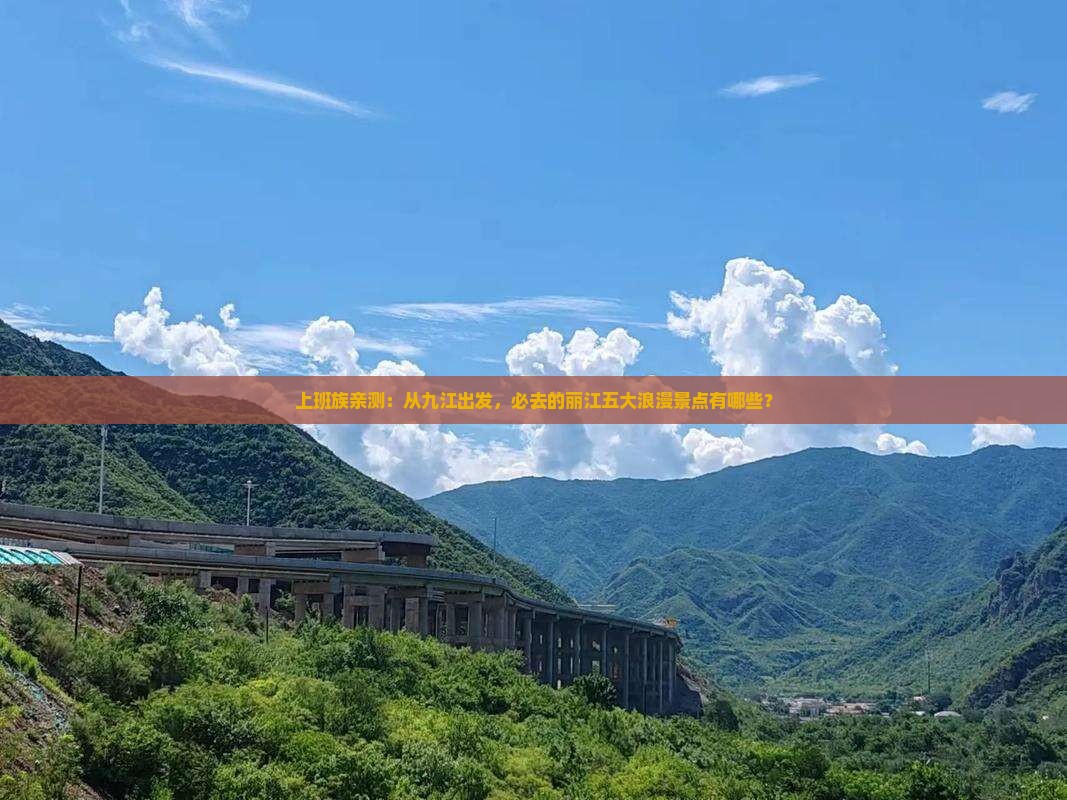 上班族亲测：从九江出发，必去的丽江五大浪漫景点有哪些？