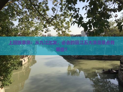上班族亲测：从九江出发，必去的丽江五大浪漫景点有哪些？