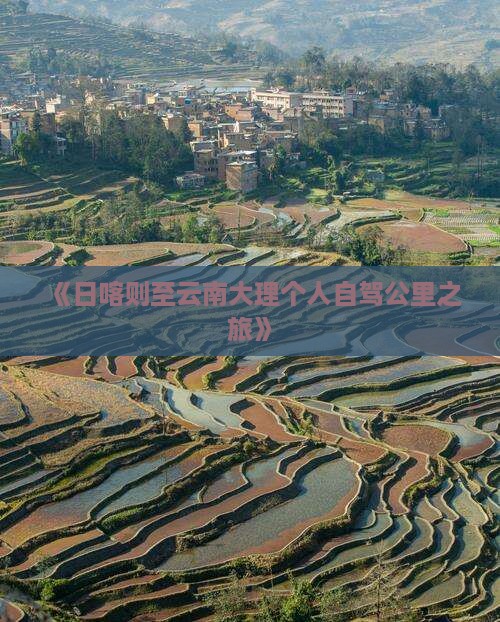 《日喀则至云南大理个人自驾公里之旅》