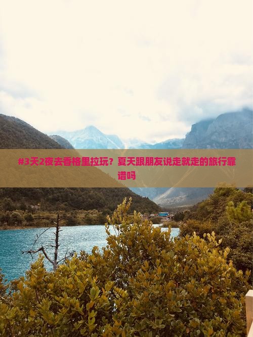 #3天2夜去香格里拉玩？夏天跟朋友说走就走的旅行靠谱吗