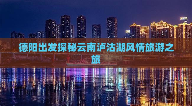 德阳出发探秘云南泸沽湖风情旅游之旅