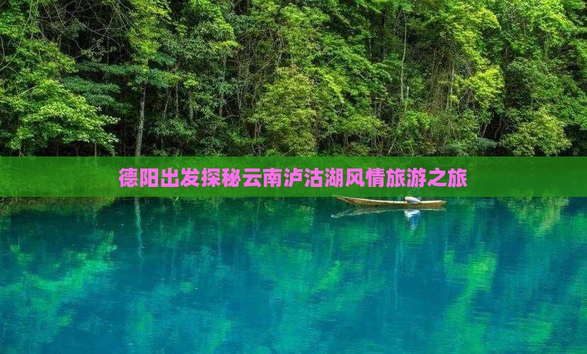 德阳出发探秘云南泸沽湖风情旅游之旅
